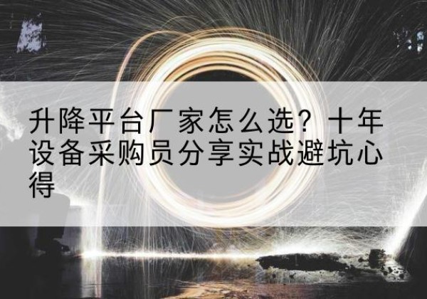 原阳升降平台厂家-怎么选？十年设备采购员分享实战避坑心得