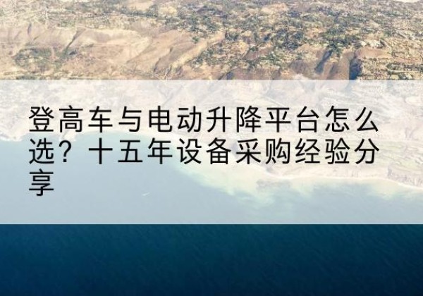 原阳登高车厂家厂家-登高车与电动升降平台怎么选？十五年设备采购经验分享