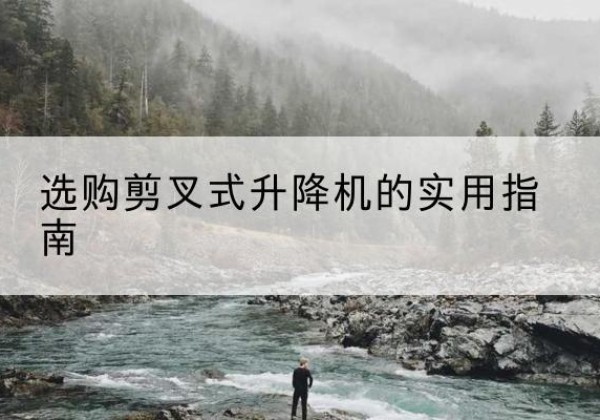 原阳剪叉式升降机怎么选-选购剪叉式升降机的实用指南